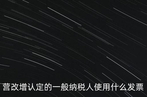 營(yíng)改增認(rèn)定的一般納稅人使用什么發(fā)票