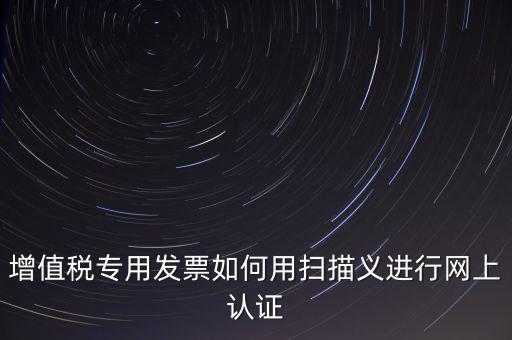 專票認(rèn)證掃什么，拿專用發(fā)票到稅局掃描認(rèn)證要帶什么資料