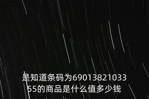 電子退庫 是什么錢，是知道條碼為6901382103355的商品是什么值多少錢