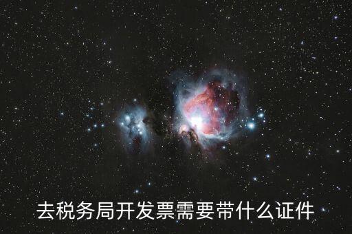 稅務(wù)發(fā)行需要什么資料，去稅務(wù)局開發(fā)票需要帶什么證件