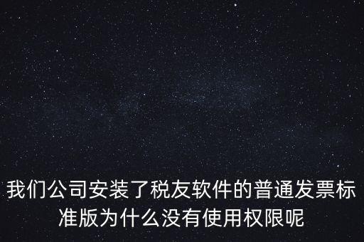 購買了稅友要安裝什么嗎，我們公司安裝了稅友軟件的普通發(fā)票標(biāo)準(zhǔn)版為什么沒有使用權(quán)限呢