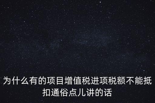 為什么有的項(xiàng)目增值稅進(jìn)項(xiàng)稅額不能抵扣通俗點(diǎn)兒講的話(huà)