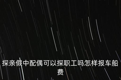 探親假中配偶可以探職工嗎怎樣報車船費