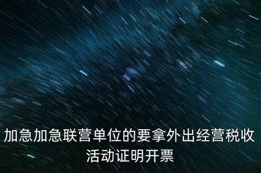 加急加急聯(lián)營單位的要拿外出經(jīng)營稅收活動(dòng)證明開票