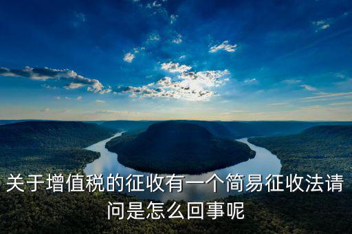 關(guān)于增值稅的征收有一個(gè)簡(jiǎn)易征收法請(qǐng)問是怎么回事呢