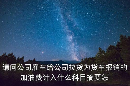 請(qǐng)問(wèn)公司雇車(chē)給公司拉貨為貨車(chē)報(bào)銷的加油費(fèi)計(jì)入什么科目摘要怎