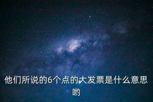 什么是大發(fā)票，他們所說的6個點的大發(fā)票是什么意思喲