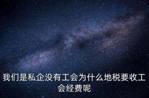 我們是私企沒(méi)有工會(huì)為什么地稅要收工會(huì)經(jīng)費(fèi)呢