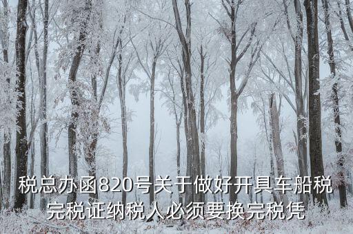 車船稅完稅后有什么憑證嗎，稅總辦函820號(hào)關(guān)于做好開(kāi)具車船稅完稅證納稅人必須要換完稅憑