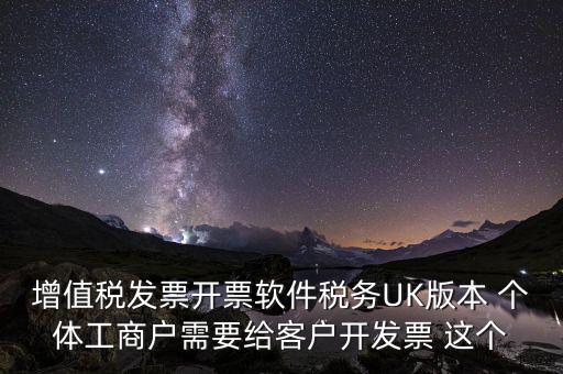 為客戶(hù)開(kāi)發(fā)軟件按什么稅率開(kāi)票，增值稅發(fā)票開(kāi)票軟件稅務(wù)UK版本 個(gè)體工商戶(hù)需要給客戶(hù)開(kāi)發(fā)票 這個(gè)