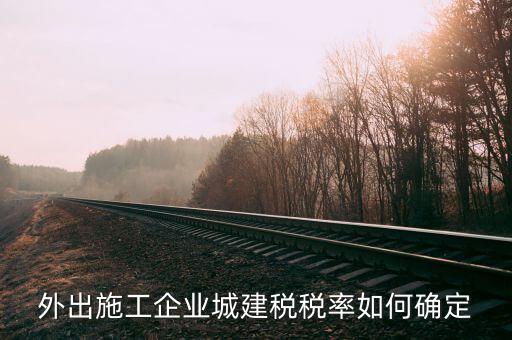 外出施工收什么稅，外出承包施工需要繳納什么稅安徽銅陵