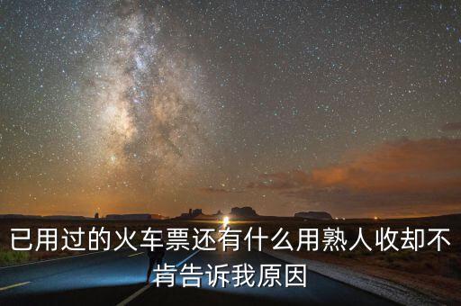 收過(guò)路票有什么用，已用過(guò)的火車票還有什么用熟人收卻不肯告訴我原因