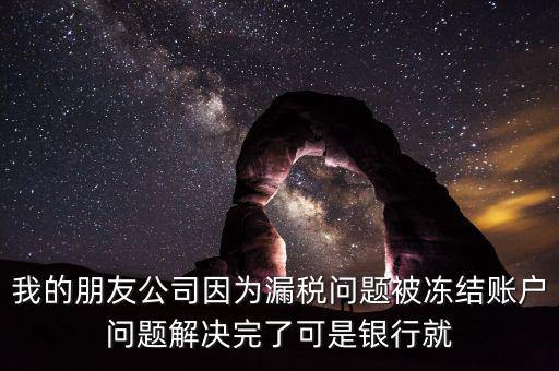欠稅凍結(jié)的什么賬戶，我的朋友公司因?yàn)槁┒悊?wèn)題被凍結(jié)賬戶問(wèn)題解決完了可是銀行就