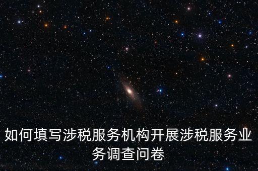 如何填寫涉稅服務機構開展涉稅服務業(yè)務調查問卷