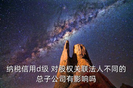 稅務(wù)等級d級有什么后果，企業(yè)納稅信用等級最低D級對企業(yè)會計人員的影響