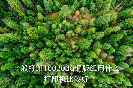 一般打印100200g銅版紙用什么打印機比較好