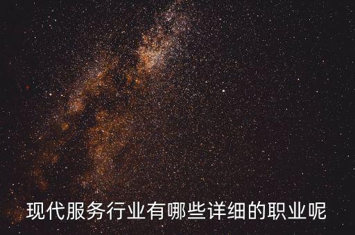 其他現(xiàn)代服務(wù)包括什么，現(xiàn)代服務(wù)行業(yè)有哪些詳細的職業(yè)呢