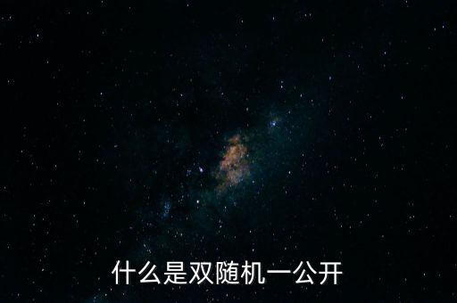 湖北省國稅局雙隨機(jī)是什么，行政許可和行政處罰雙公示雙隨機(jī)什么意思