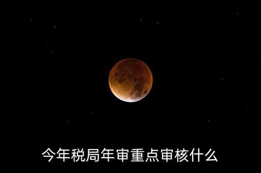 今年稅收專項(xiàng)檢查重點(diǎn)查什么，年終稅務(wù)檢查些什么
