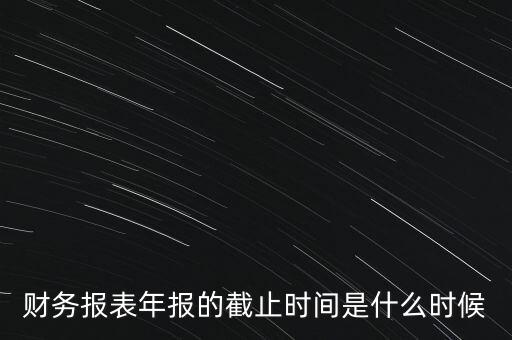 稅務(wù)年報什么時候截止，一般納稅人年報怎么報截止日期是什么時候