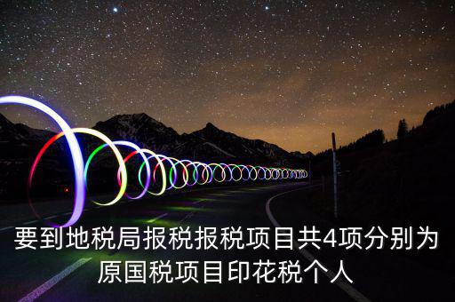 要到地稅局報稅報稅項(xiàng)目共4項(xiàng)分別為原國稅項(xiàng)目印花稅個人