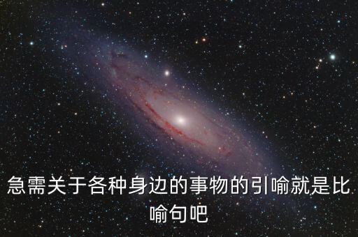 納稅比喻什么動物，急需關(guān)于各種身邊的事物的引喻就是比喻句吧