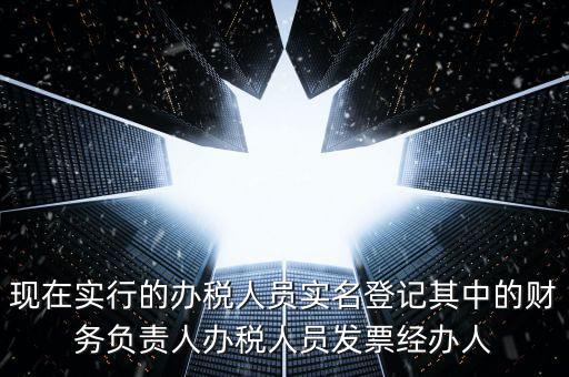 現(xiàn)在實(shí)行的辦稅人員實(shí)名登記其中的財務(wù)負(fù)責(zé)人辦稅人員發(fā)票經(jīng)辦人