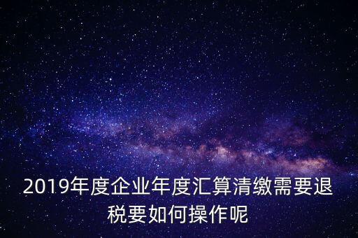 什么是匯算清繳退稅，匯算清繳退稅