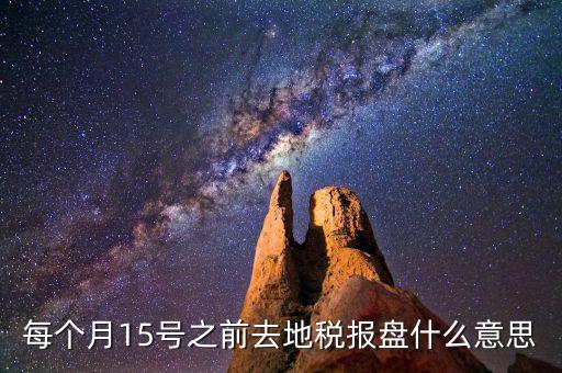 每個(gè)月15號之前去地稅報(bào)盤什么意思