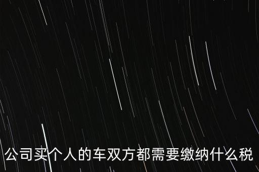 公司買個人的車雙方都需要繳納什么稅