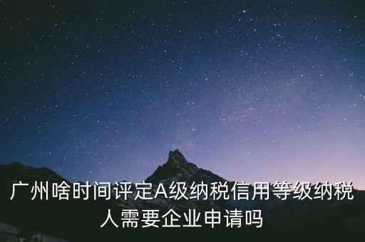 納稅a級企業(yè)什么時候公布，2018年年度度納稅信用等級什么時候公布