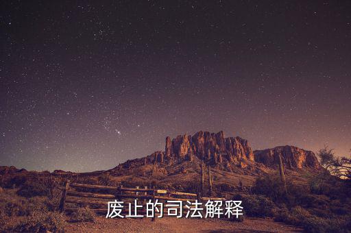 全文廢止是什么意思，廢止的司法解釋