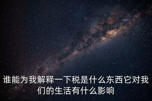 稅源結(jié)構(gòu)是什么意思，誰能為我解釋一下稅是什么東西它對我們的生活有什么影響