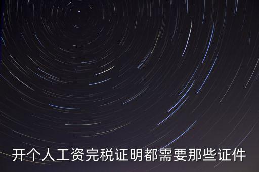 開(kāi)個(gè)人工資完稅證明都需要那些證件