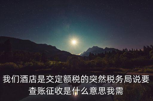 我們酒店是交定額稅的突然稅務(wù)局說要查賬征收是什么意思我需