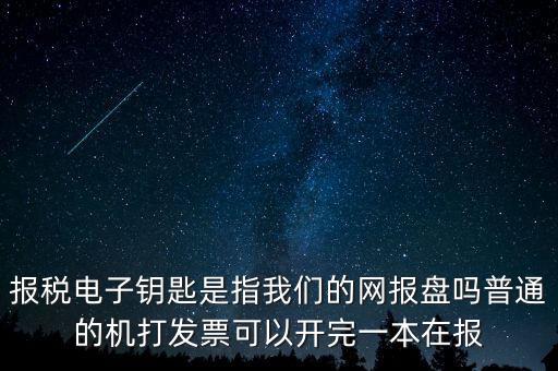 報(bào)稅電子鑰匙是指我們的網(wǎng)報(bào)盤(pán)嗎普通的機(jī)打發(fā)票可以開(kāi)完一本在報(bào)