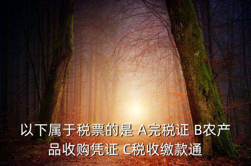 以下屬于稅票的是 A完稅證 B農(nóng)產(chǎn)品收購(gòu)憑證 C稅收繳款通