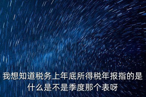 所得稅年報(bào)是什么，我想知道稅務(wù)上年底所得稅年報(bào)指的是什么是不是季度那個(gè)表呀