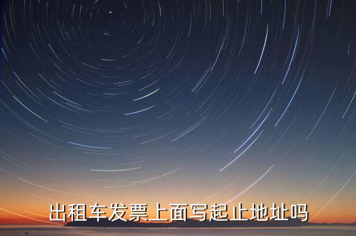 租車發(fā)票是在什么地方嗎，出租車發(fā)票上面寫起止地址嗎