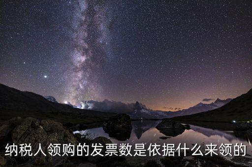納稅人領(lǐng)購(gòu)的發(fā)票數(shù)是依據(jù)什么來(lái)領(lǐng)的
