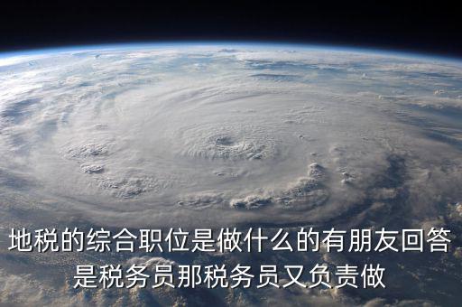 地稅有什么工作，地稅工作人員有哪些職務(wù)