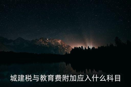 城建稅與教育費附加應入什么科目