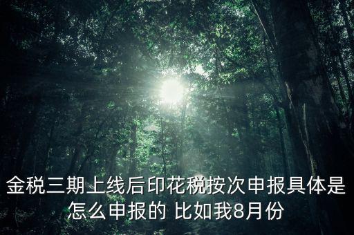 金稅三期上線(xiàn)后印花稅按次申報(bào)具體是怎么申報(bào)的 比如我8月份