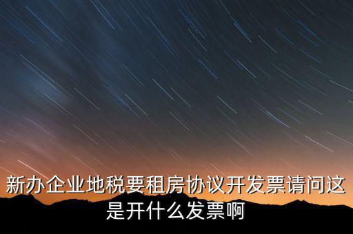 新辦企業(yè)地稅要租房協(xié)議開(kāi)發(fā)票請(qǐng)問(wèn)這是開(kāi)什么發(fā)票啊