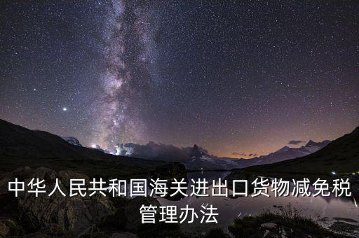 中華人民共和國海關進出口貨物減免稅管理辦法