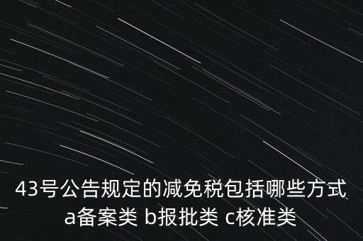 什么是核準(zhǔn)類減免稅，43號公告規(guī)定的減免稅包括哪些方式a備案類 b報批類 c核準(zhǔn)類