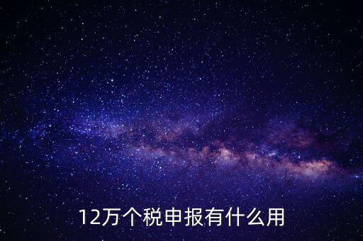 12萬個(gè)稅申報(bào)有什么用