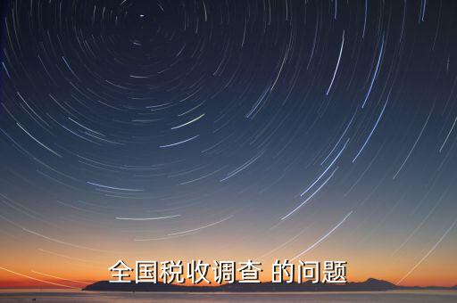 國(guó)稅調(diào)查問(wèn)卷是什么，全國(guó)稅收調(diào)查 的問(wèn)題