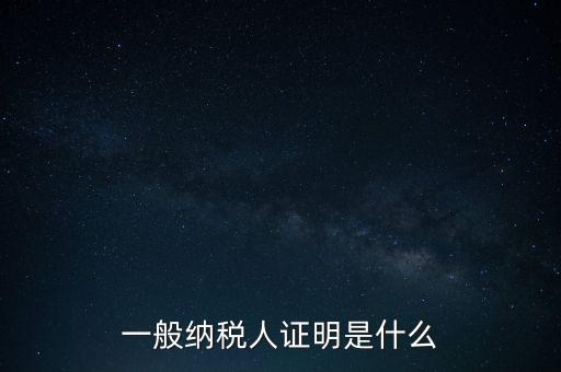一般納稅人是什么證，請問一般納稅人應(yīng)有什么證