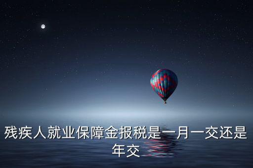 殘疾人保障金什么時候申報，殘疾人就業(yè)保障金 每個月都要申報的嗎